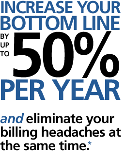 Increase your bottom line by up to 50% per year.... and eliminate your billing headaches at the same time.